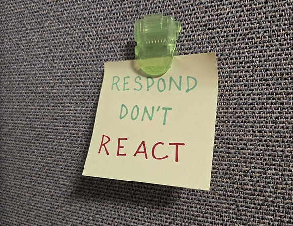 Respond don't react